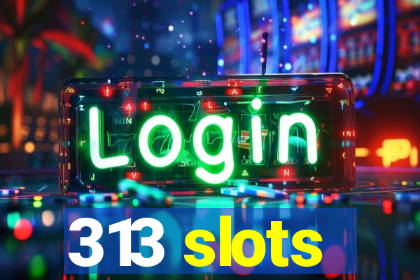 313 slots